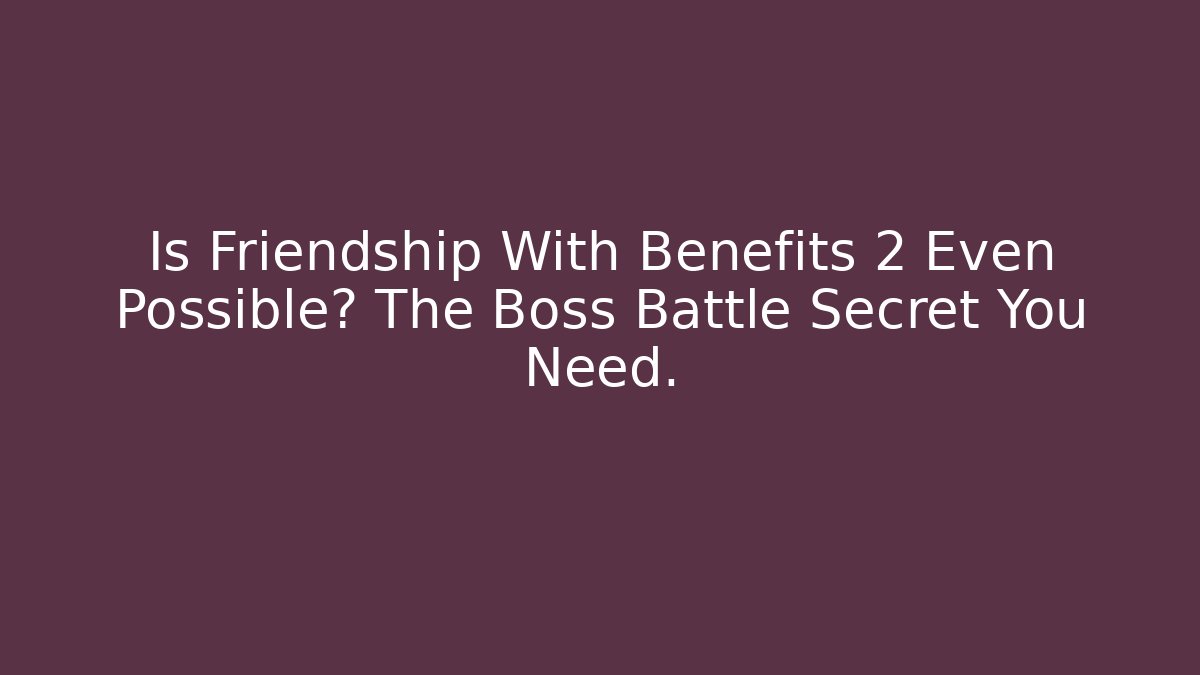 Is Friendship With Benefits 2 Even Possible? The Boss Battle Secret You Need.
