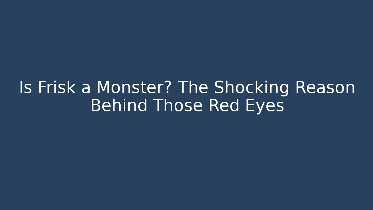 Is Frisk a Monster? The Shocking Reason Behind Those Red Eyes