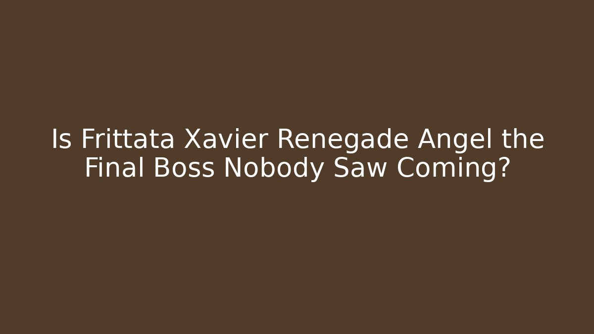 Is Frittata Xavier Renegade Angel the Final Boss Nobody Saw Coming?