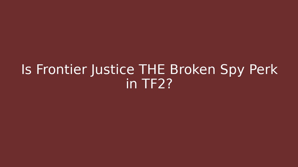 Is Frontier Justice THE Broken Spy Perk in TF2?