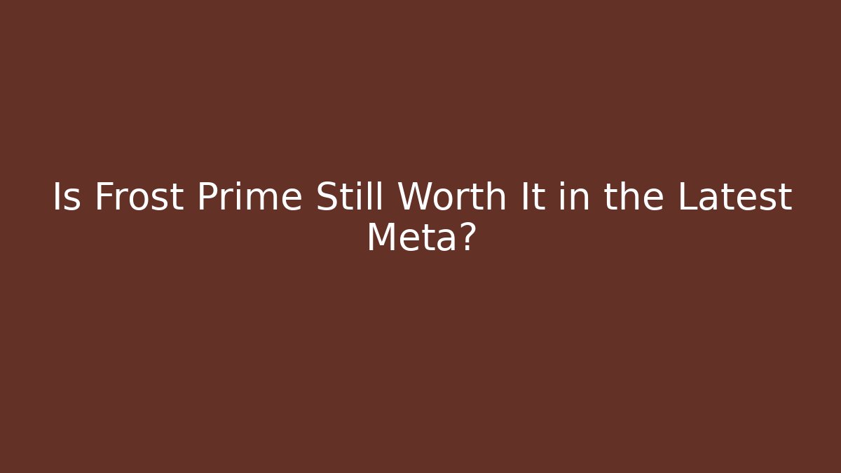 Is Frost Prime Still Worth It in the Latest Meta?