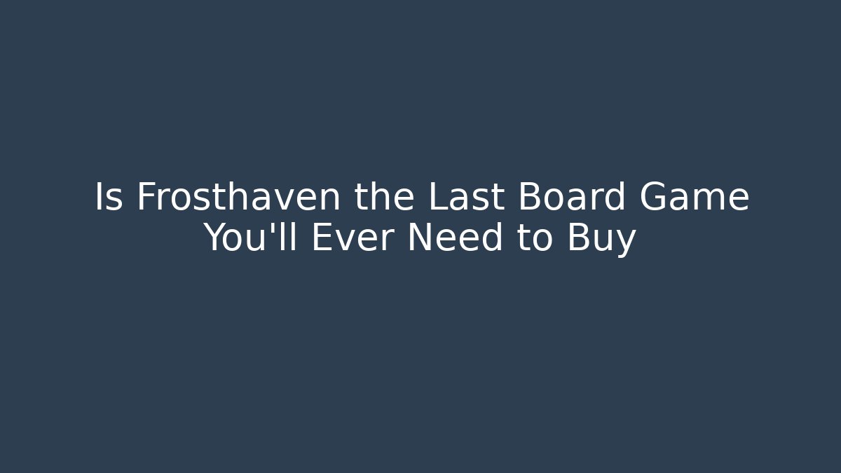 Is Frosthaven the Last Board Game You’ll Ever Need to Buy