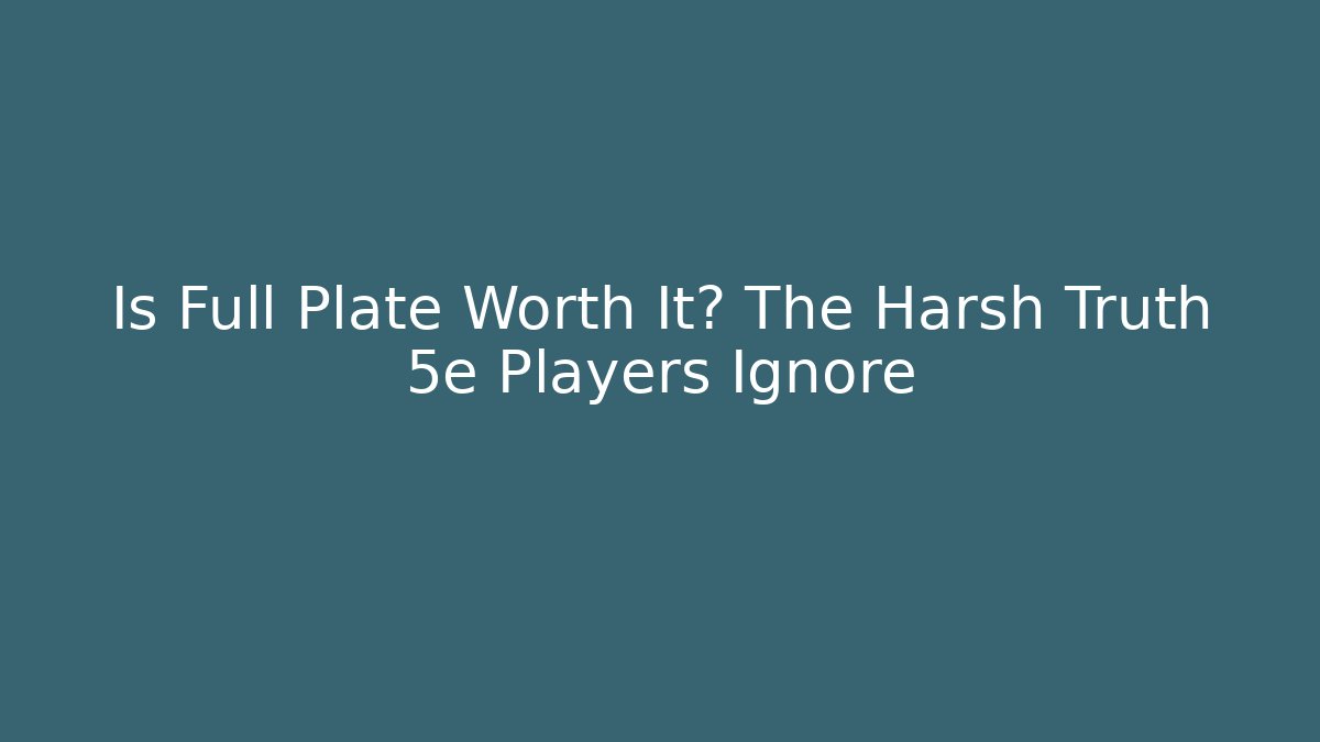 Is Full Plate Worth It? The Harsh Truth 5e Players Ignore