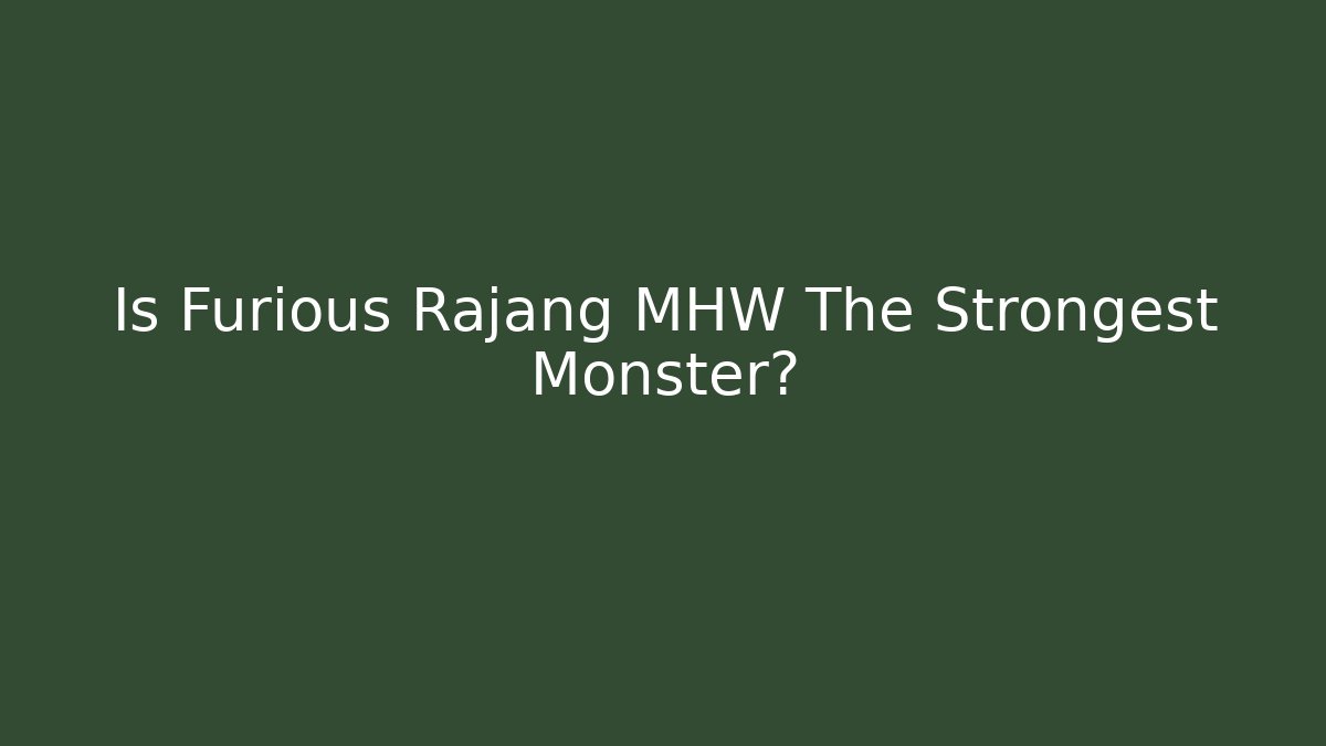 Is Furious Rajang MHW The Strongest Monster?