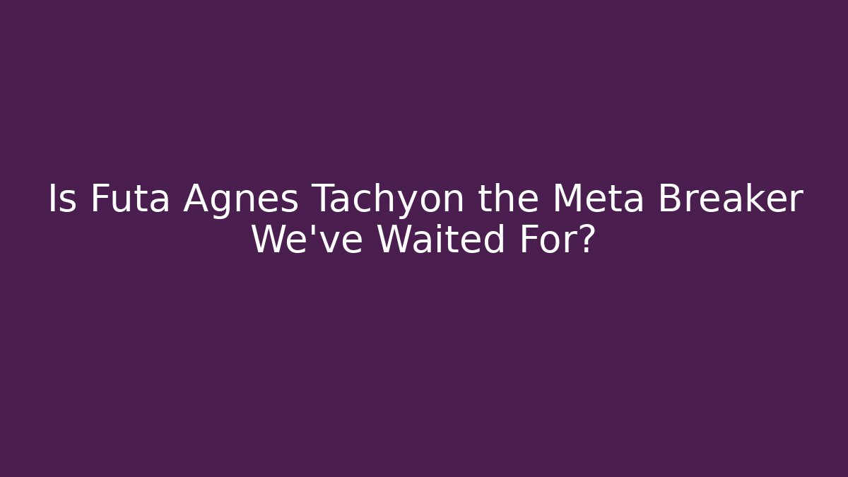 Is Futa Agnes Tachyon the Meta Breaker We’ve Waited For?