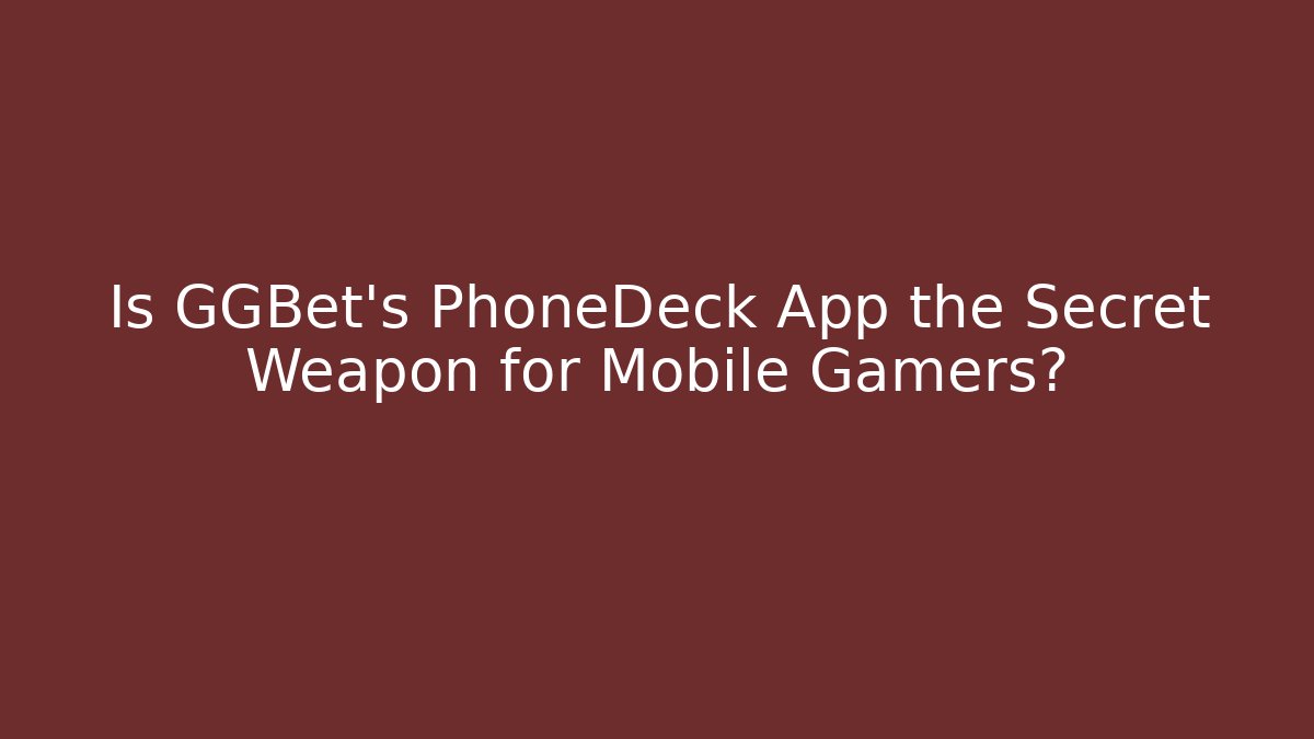 Is GGBet's PhoneDeck App the Secret Weapon for Mobile Gamers?