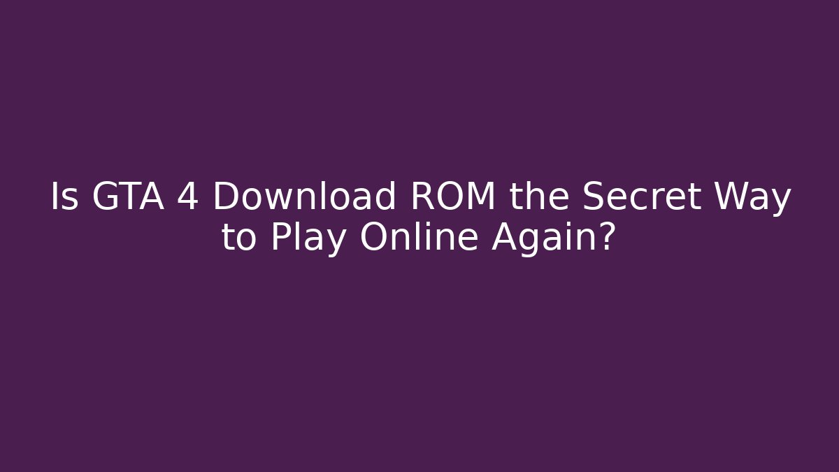 Is GTA 4 Download ROM the Secret Way to Play Online Again?