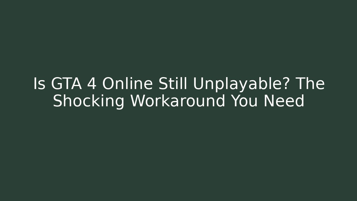Is GTA 4 Online Still Unplayable? The Shocking Workaround You Need