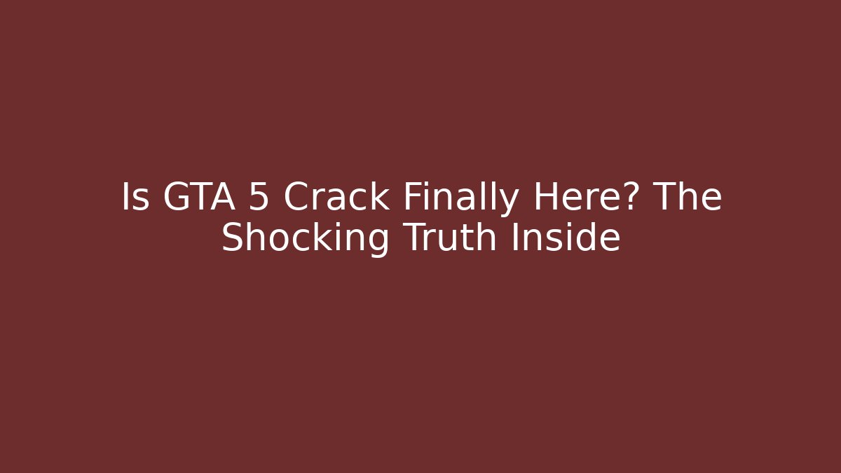 Is GTA 5 Crack Finally Here? The Shocking Truth Inside