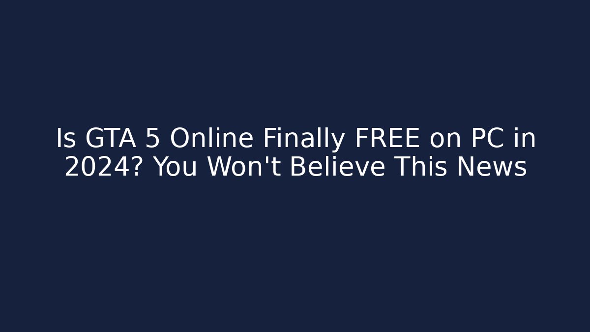 Is GTA 5 Online Finally FREE on PC in 2024? You Won’t Believe This News