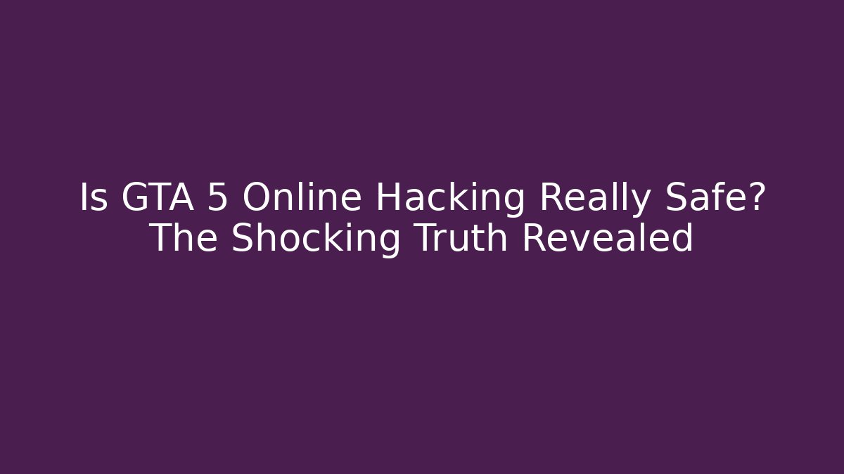 Is GTA 5 Online Hacking Really Safe? The Shocking Truth Revealed - Critter Realm