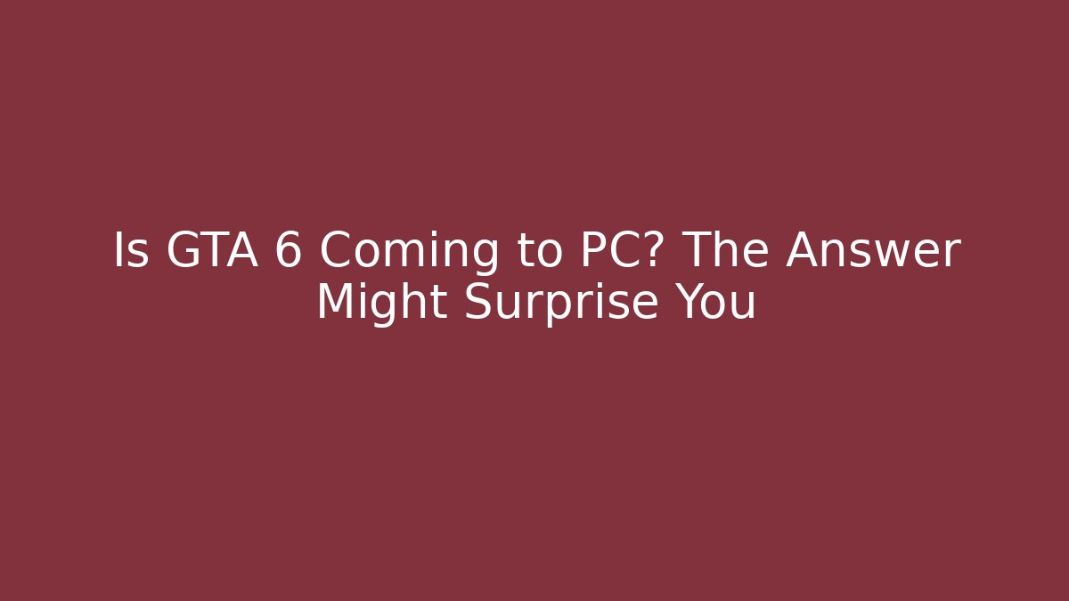 Is GTA 6 Coming to PC? The Answer Might Surprise You
