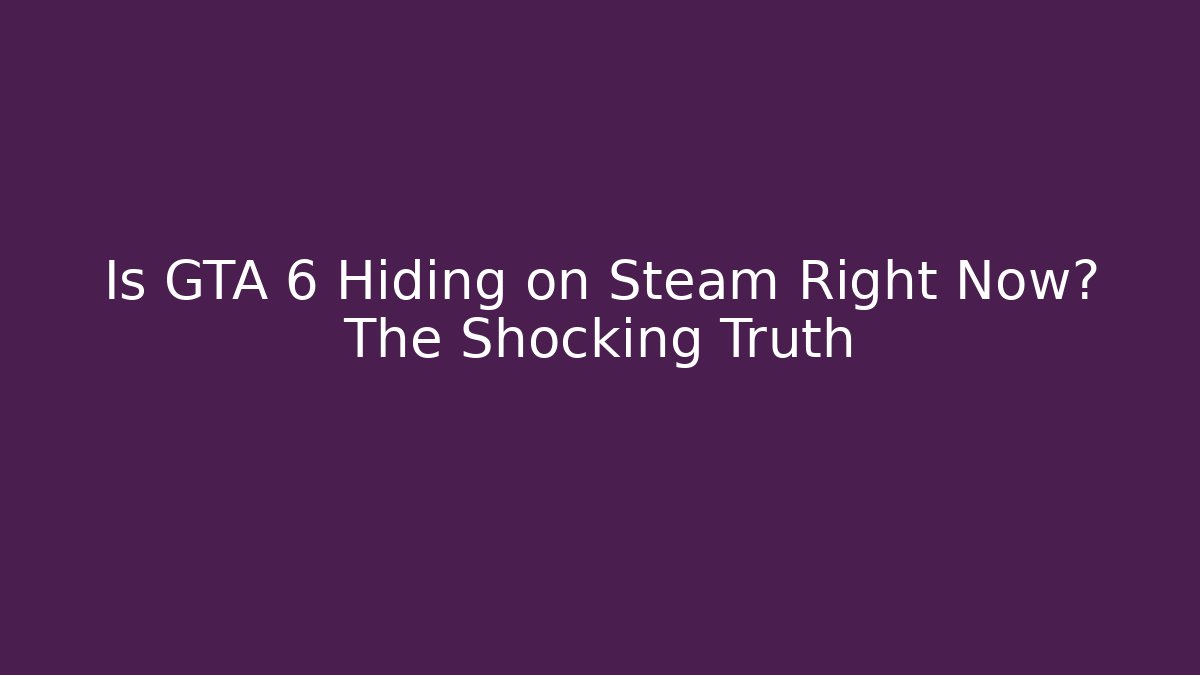 Is GTA 6 Hiding on Steam Right Now? The Shocking Truth - Critter Realm
