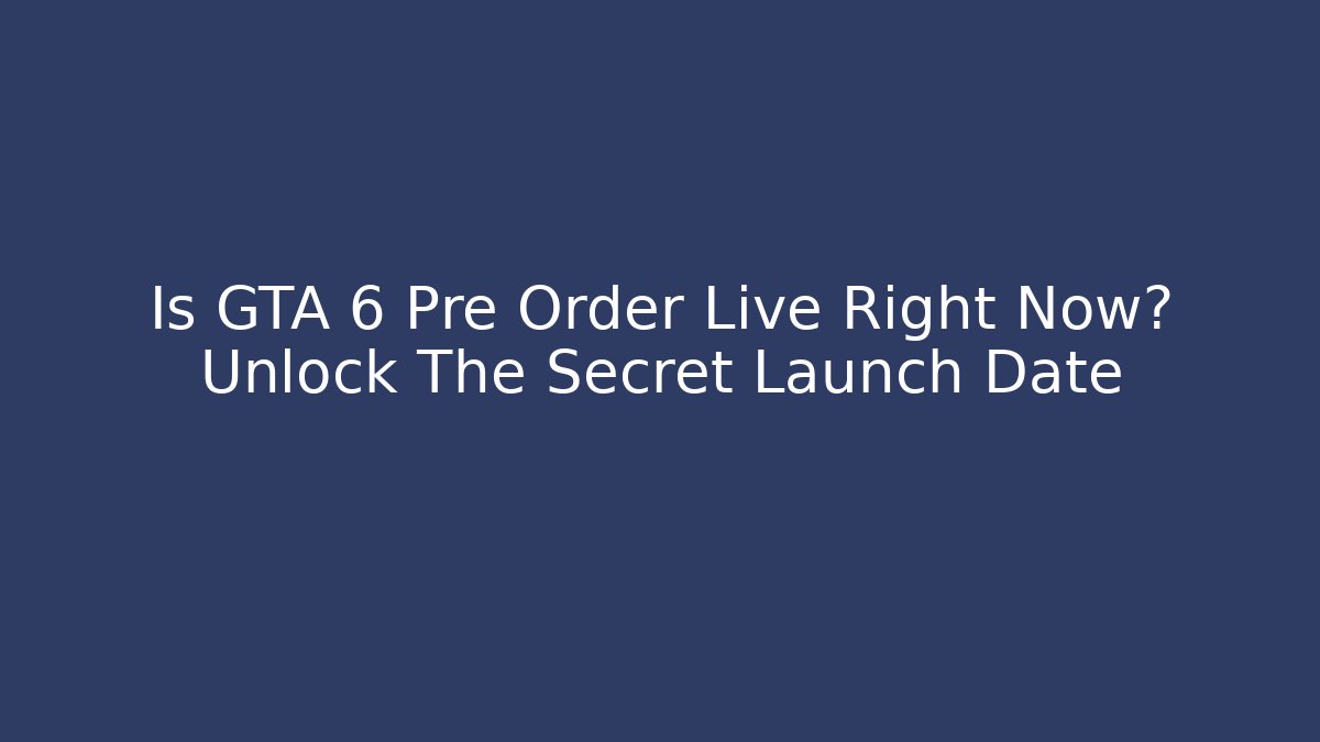 Is GTA 6 Pre Order Live Right Now? Unlock The Secret Launch Date