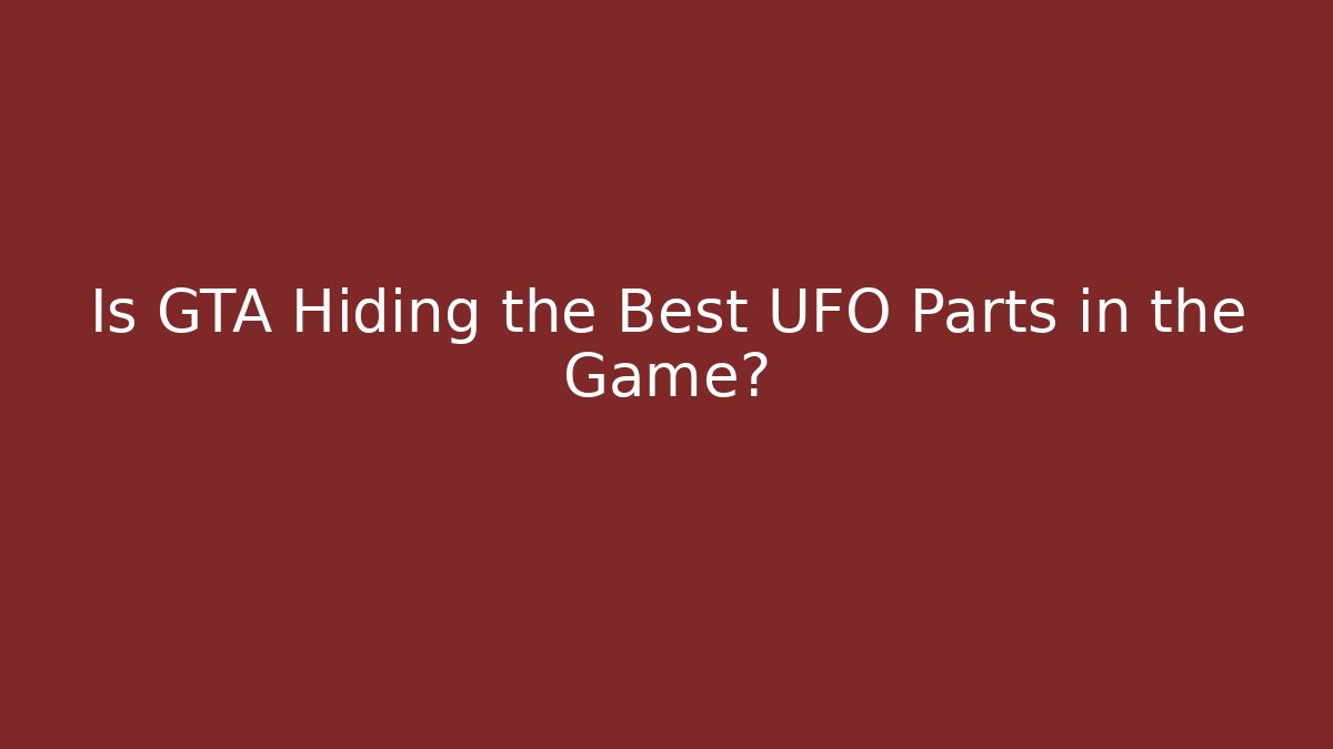 Is GTA Hiding the Best UFO Parts in the Game?