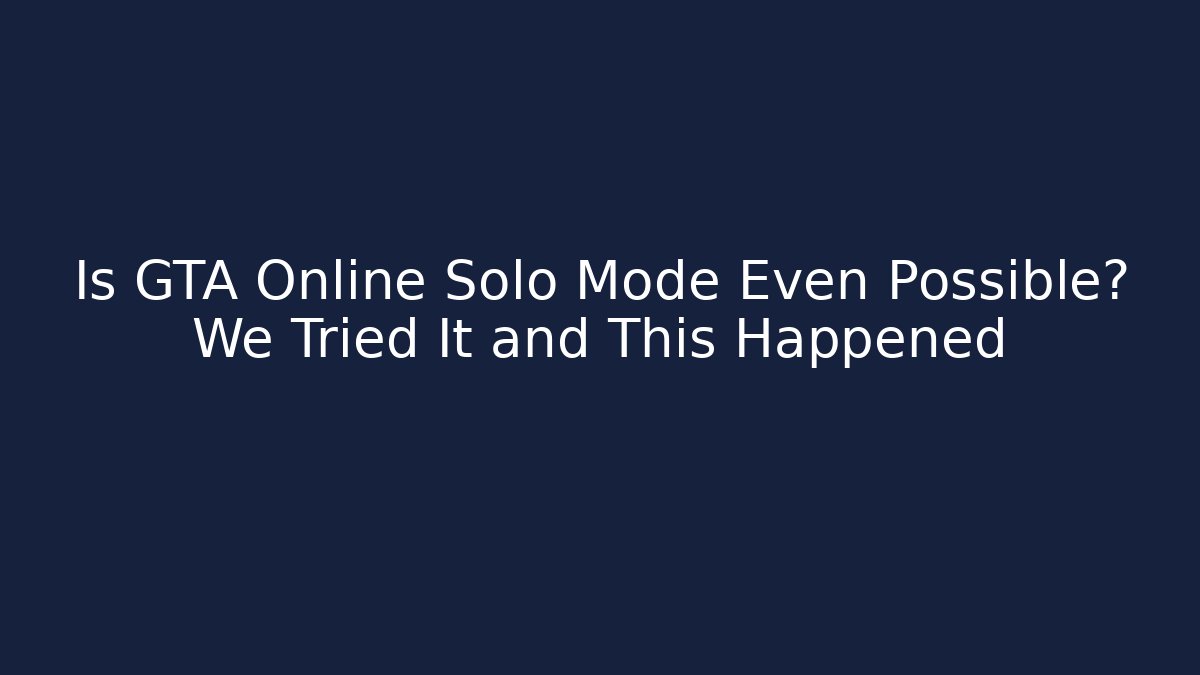 Is GTA Online Solo Mode Even Possible? We Tried It and This Happened