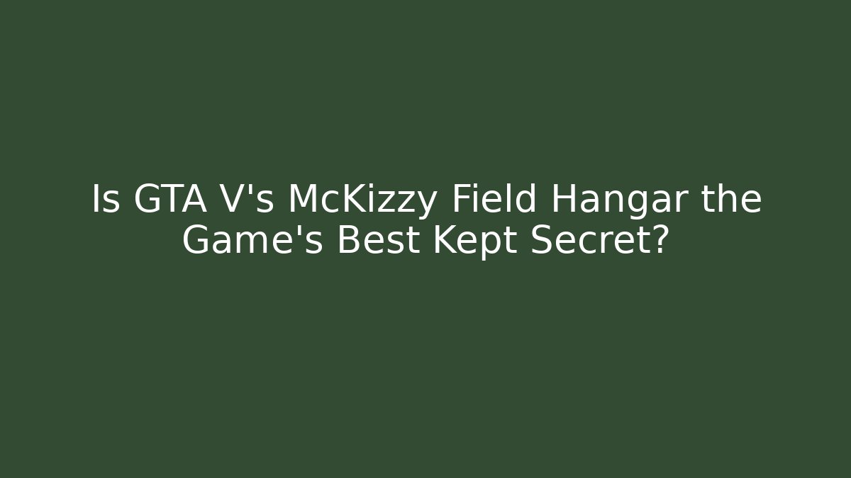 Is GTA V's McKizzy Field Hangar the Game's Best Kept Secret?