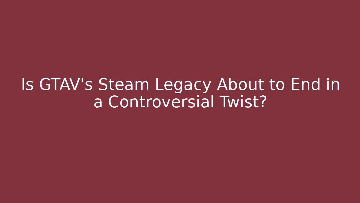 Is GTAV's Steam Legacy About to End in a Controversial Twist? - Critter Realm