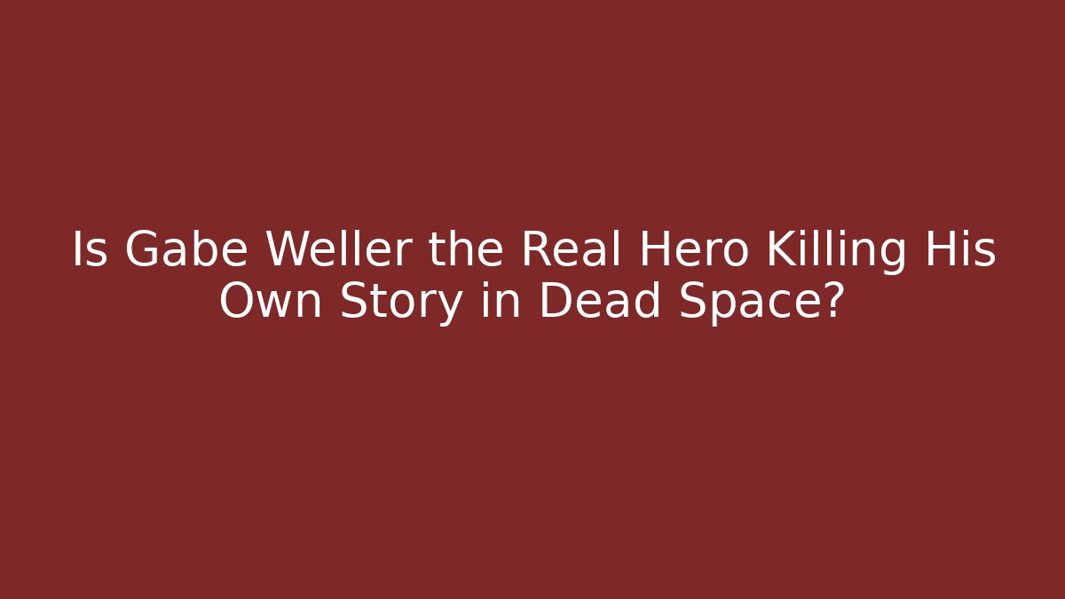 Is Gabe Weller the Real Hero Killing His Own Story in Dead Space?