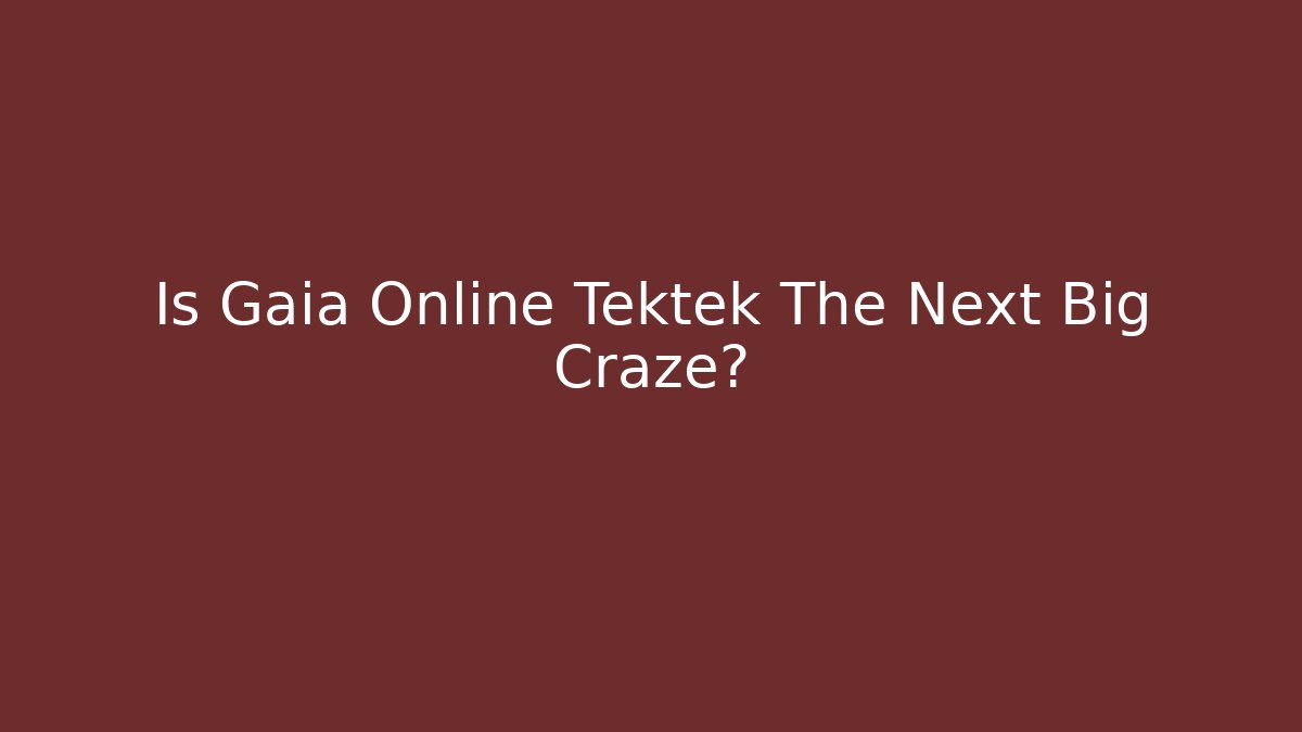 Is Gaia Online Tektek The Next Big Craze?
