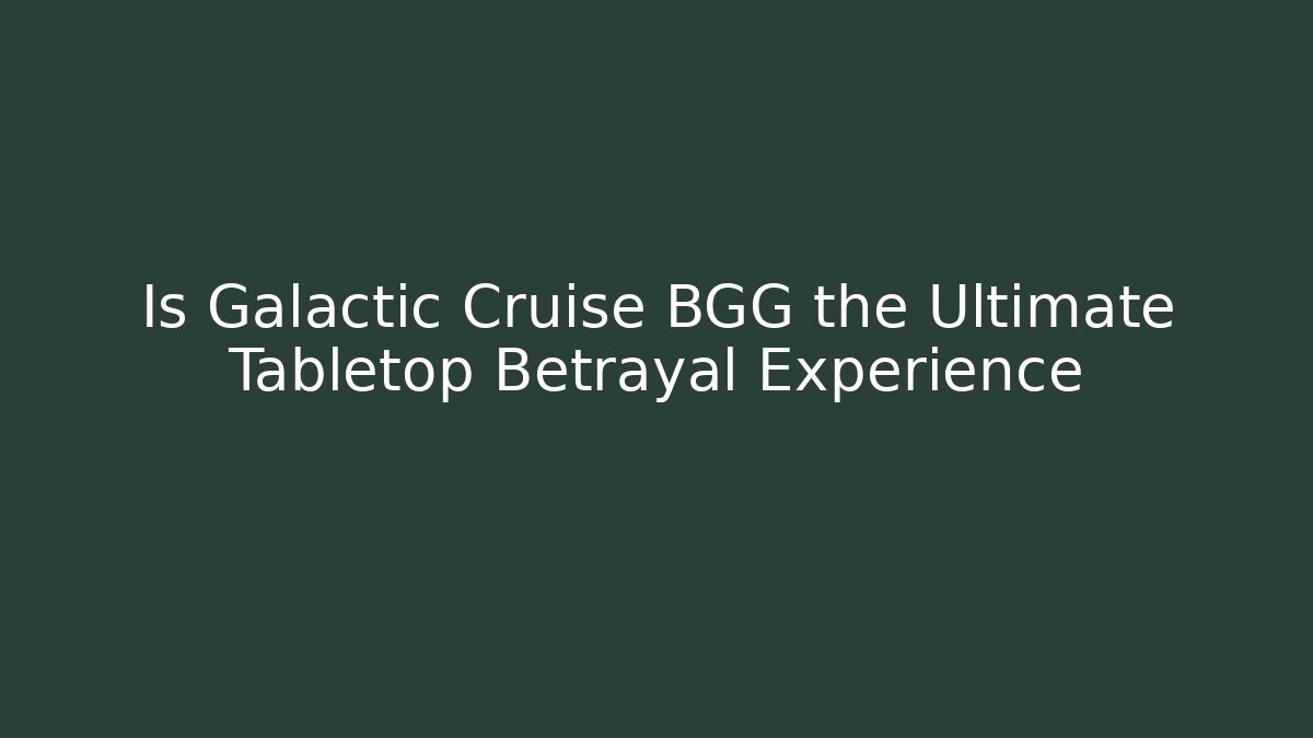 Is Galactic Cruise BGG the Ultimate Tabletop Betrayal Experience