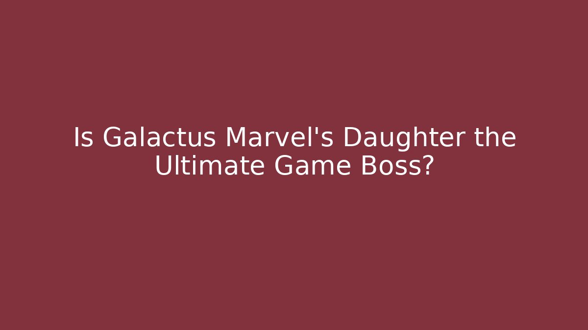 Is Galactus Marvel's Daughter the Ultimate Game Boss?
