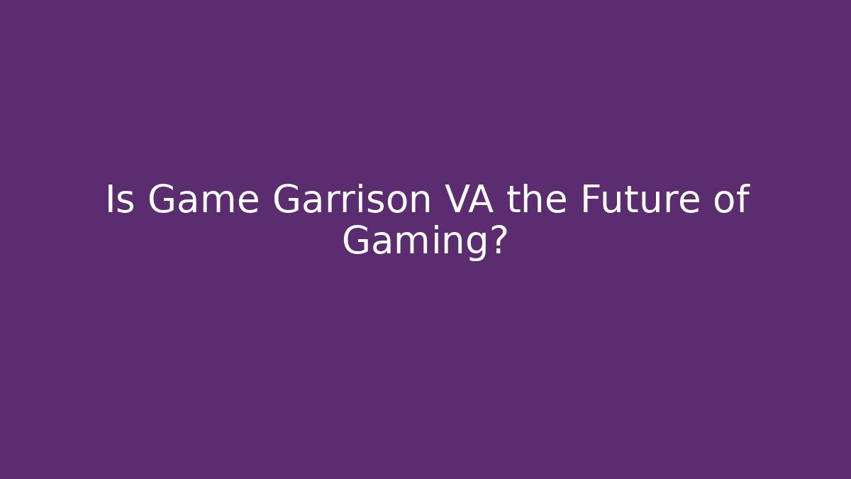 Is Game Garrison VA the Future of Gaming?