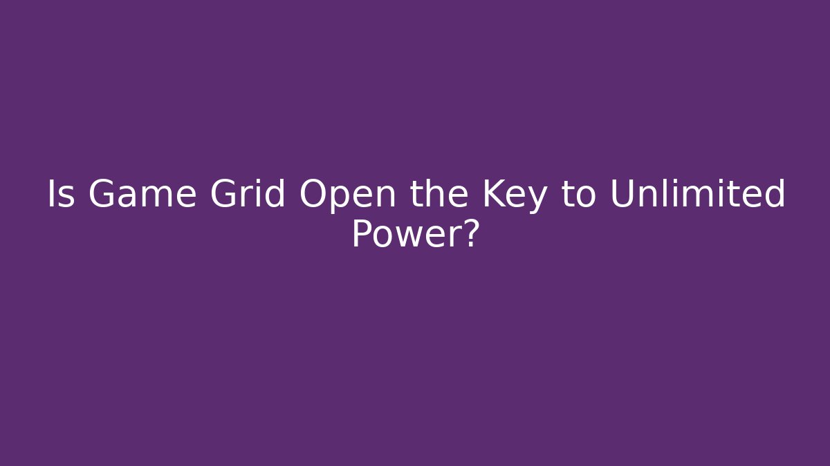 Is Game Grid Open the Key to Unlimited Power?