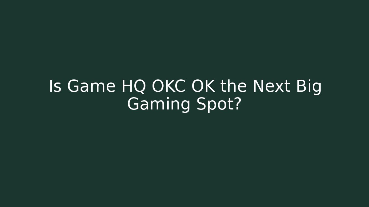 Is Game HQ OKC OK the Next Big Gaming Spot?