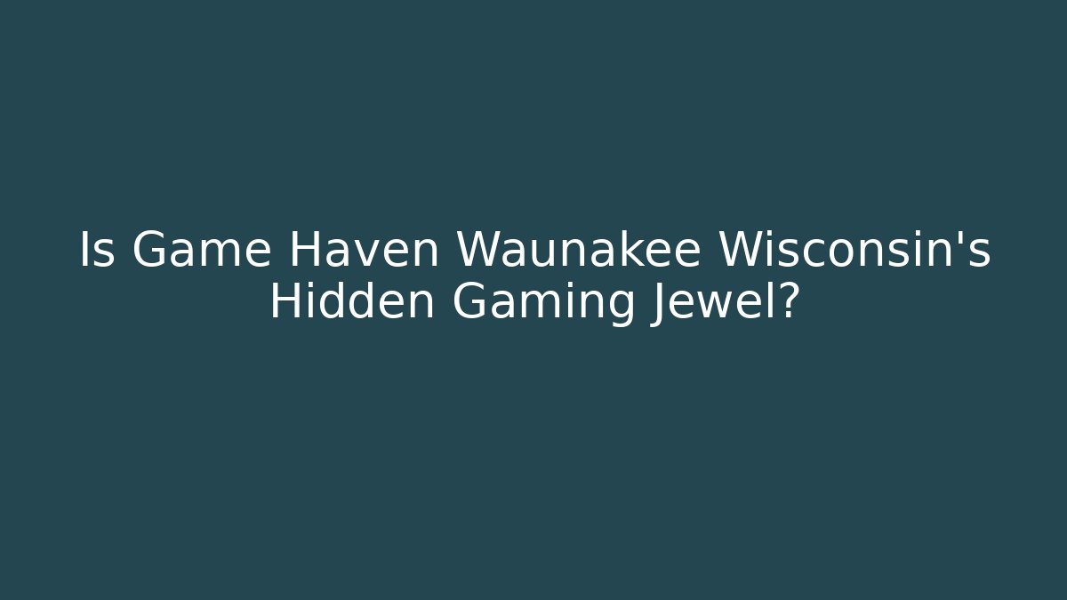 Is Game Haven Waunakee Wisconsin’s Hidden Gaming Jewel?