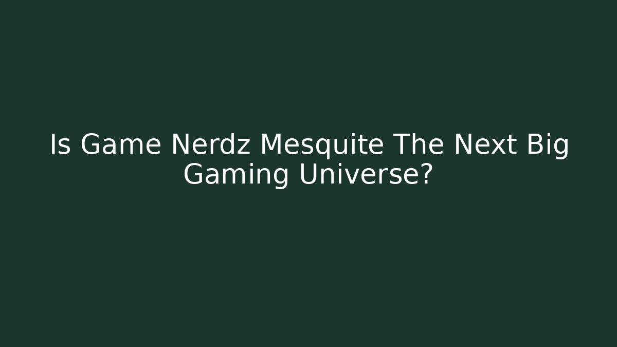 Is Game Nerdz Mesquite The Next Big Gaming Universe?