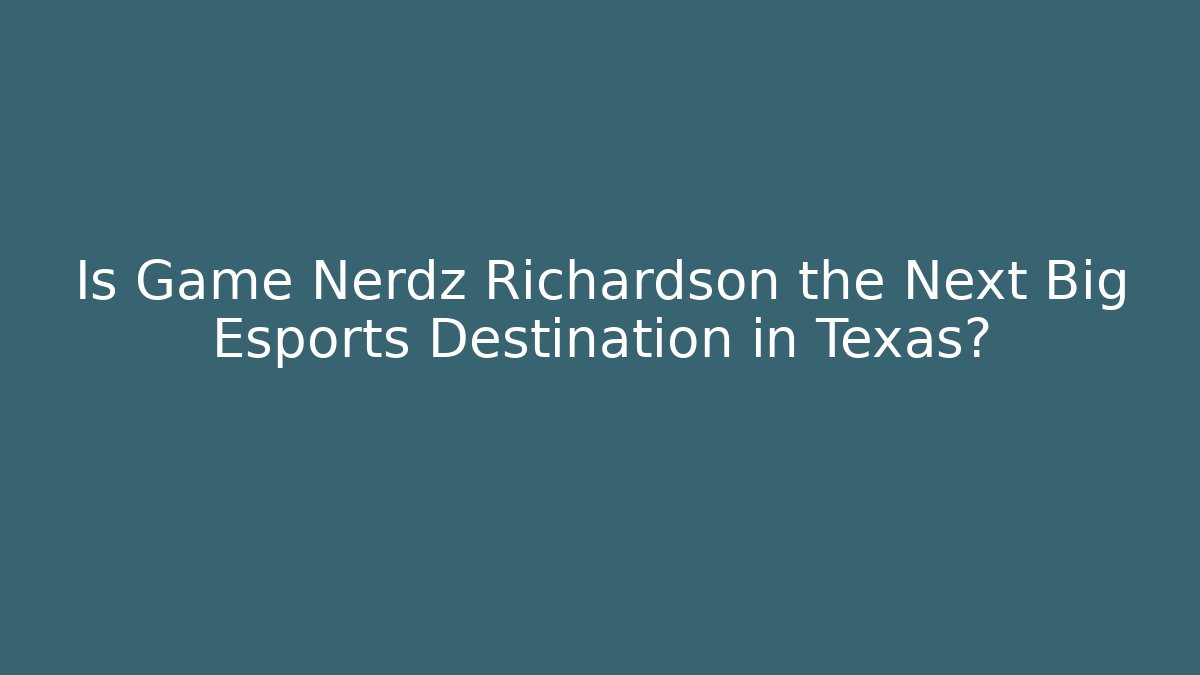 Is Game Nerdz Richardson the Next Big Esports Destination in Texas?
