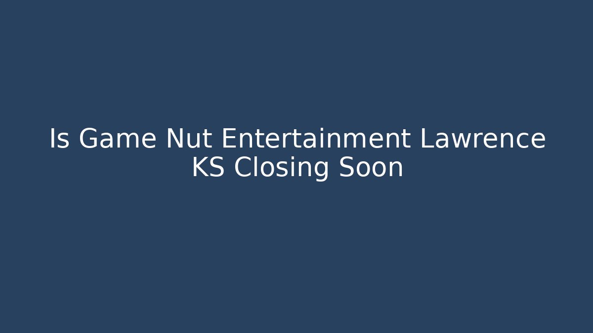 Is Game Nut Entertainment Lawrence KS Closing Soon
