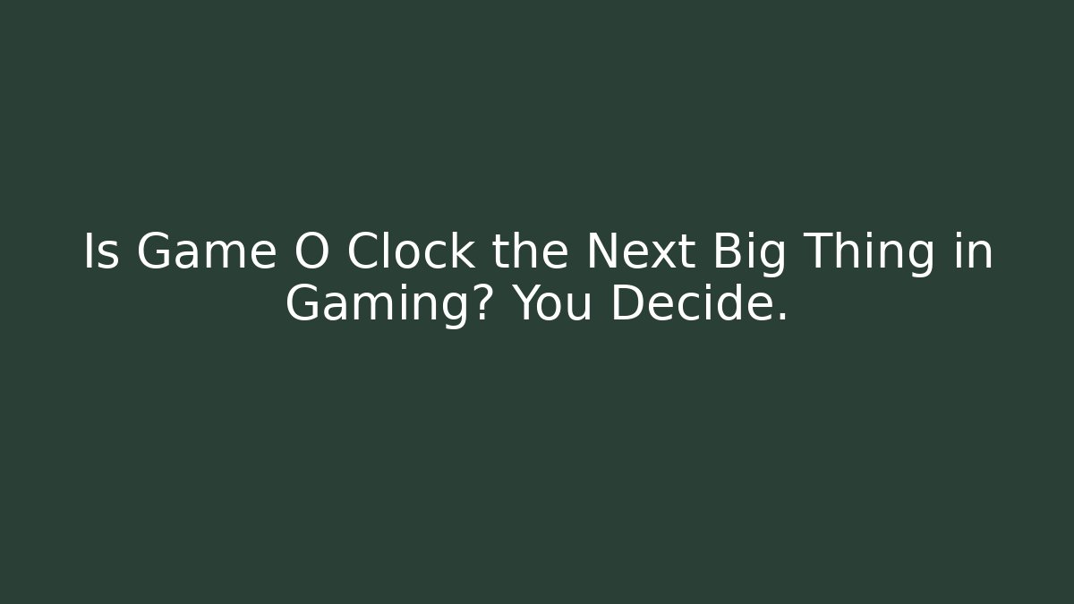 Is Game O Clock the Next Big Thing in Gaming? You Decide.