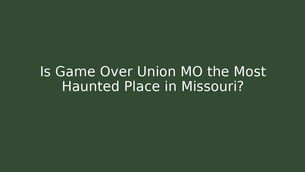 Is Game Over Union MO the Most Haunted Place in Missouri?