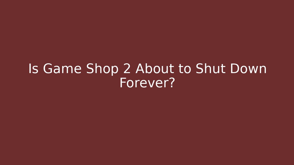 Is Game Shop 2 About to Shut Down Forever?