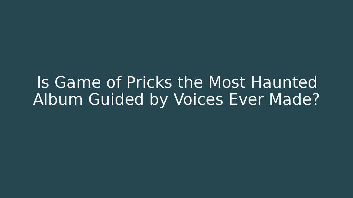 Is Game of Pricks the Most Haunted Album Guided by Voices Ever Made?