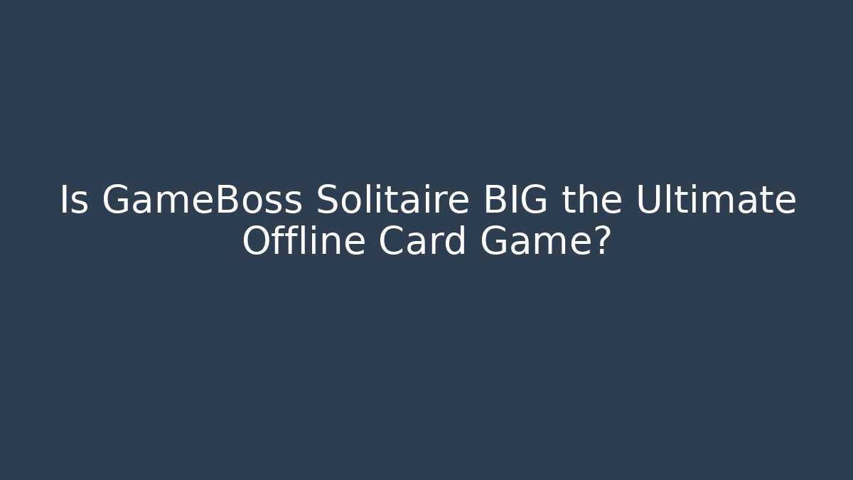 Is GameBoss Solitaire BIG the Ultimate Offline Card Game?