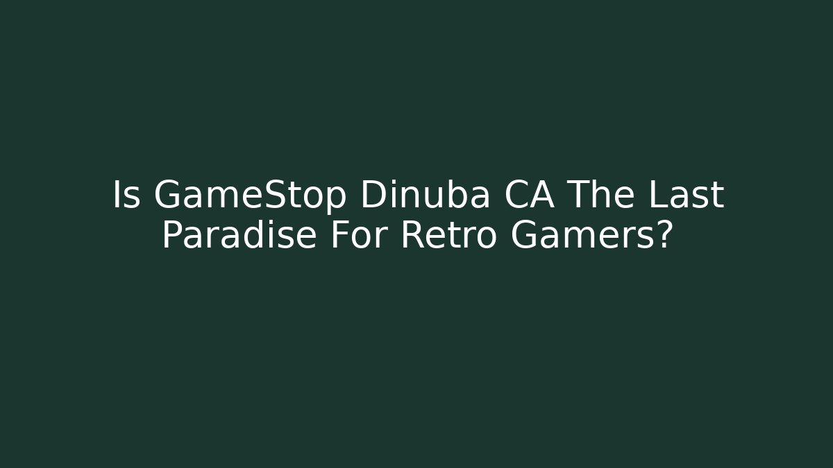 Is GameStop Dinuba CA The Last Paradise For Retro Gamers?