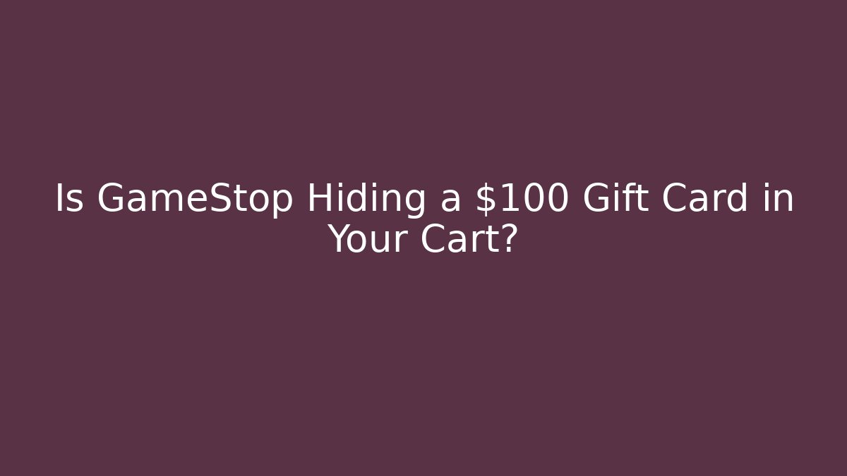 Is GameStop Hiding a $100 Gift Card in Your Cart?