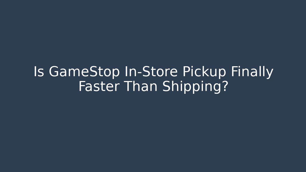 Is GameStop In-Store Pickup Finally Faster Than Shipping?