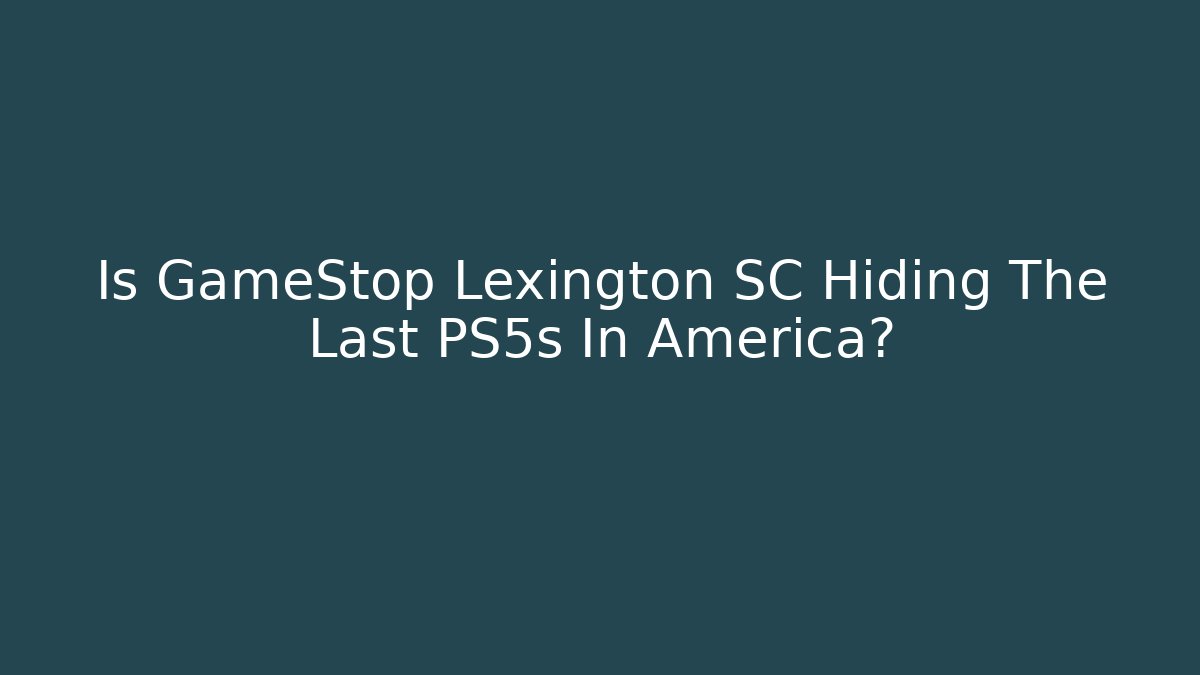 Is GameStop Lexington SC Hiding The Last PS5s In America?