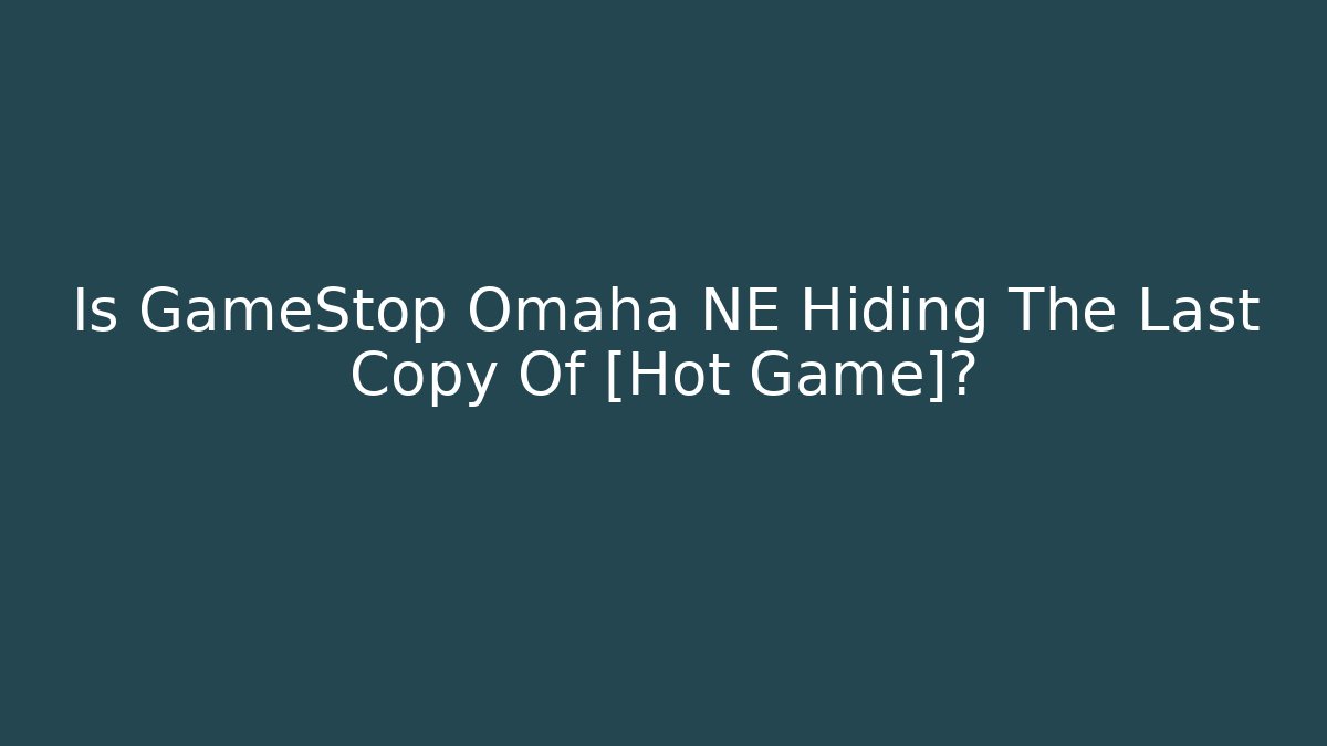 Is GameStop Omaha NE Hiding The Last Copy Of [Hot Game]?