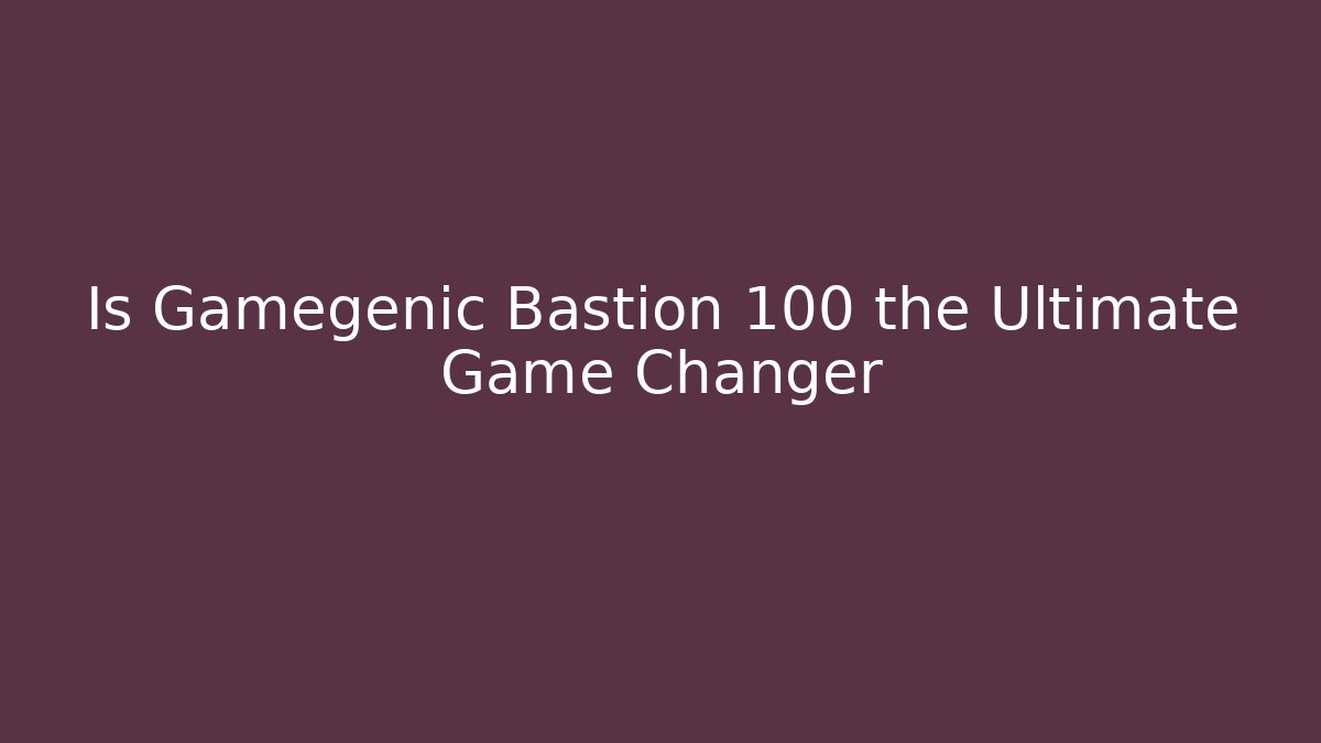 Is Gamegenic Bastion 100 the Ultimate Game Changer