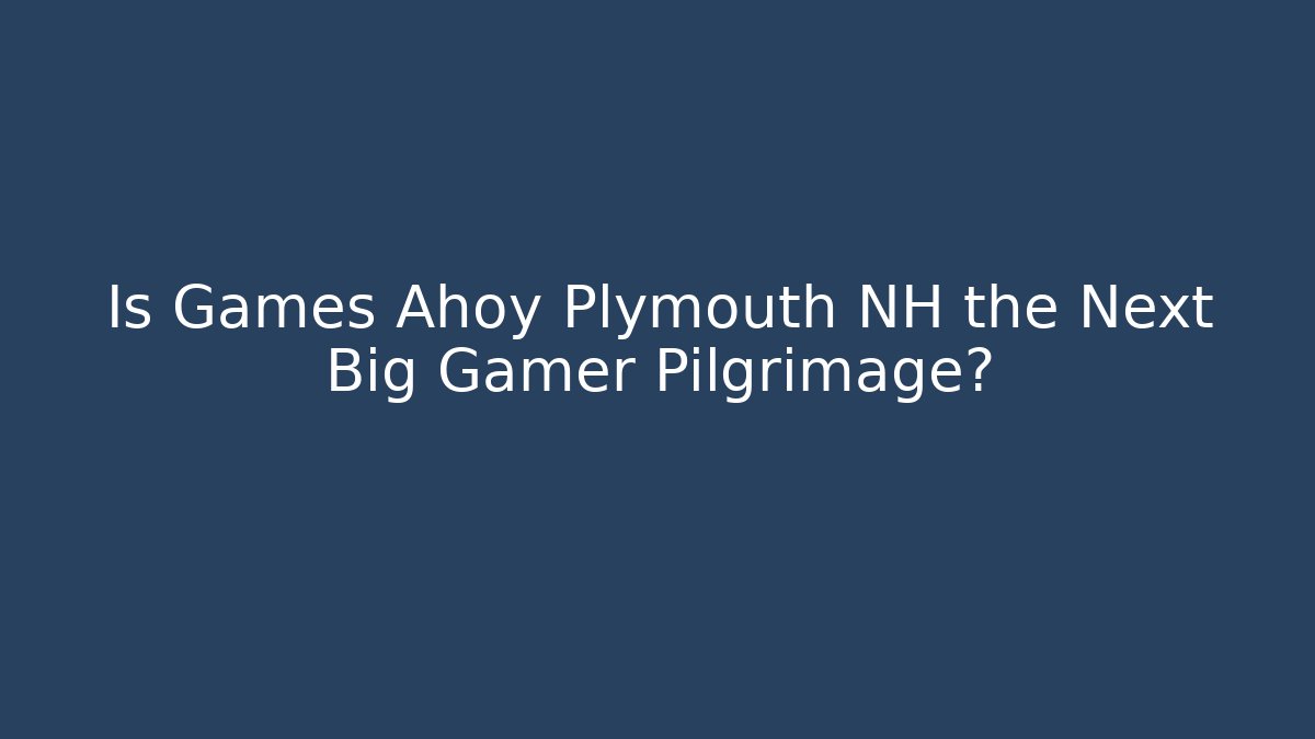 Is Games Ahoy Plymouth NH the Next Big Gamer Pilgrimage?