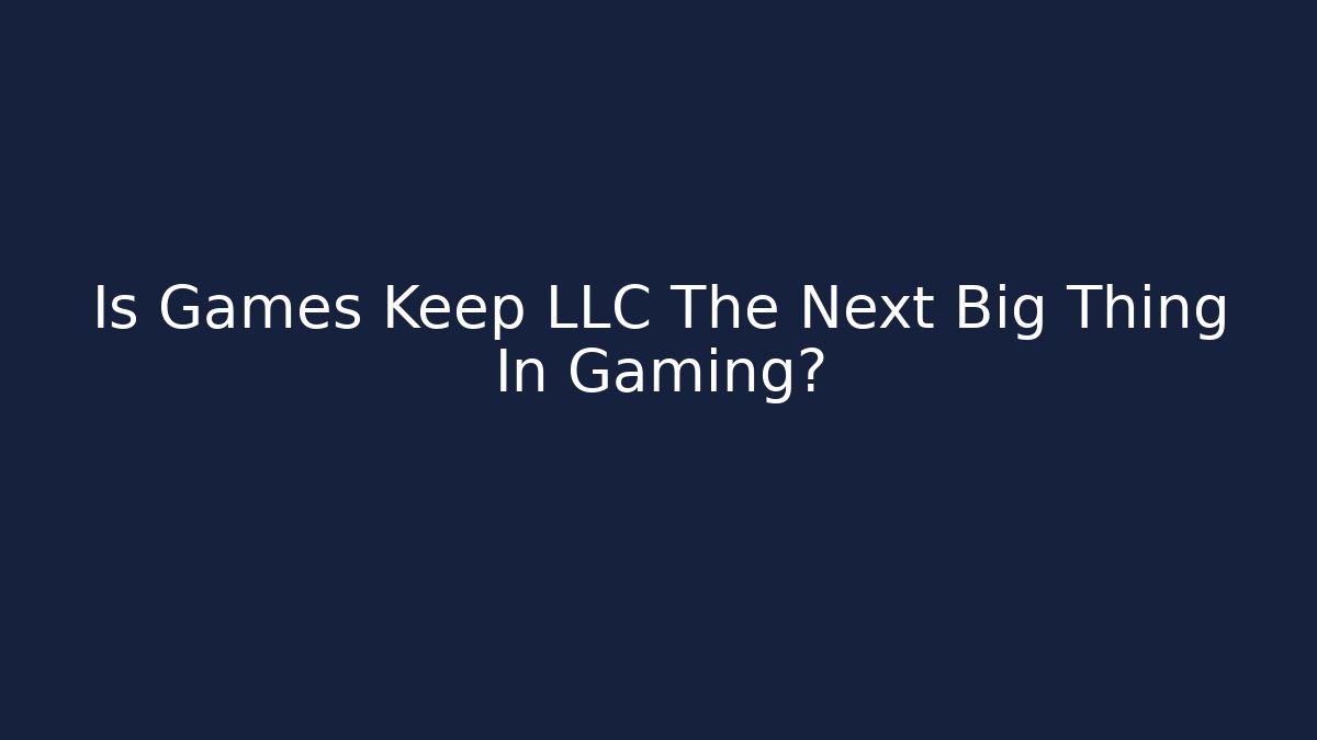 Is Games Keep LLC The Next Big Thing In Gaming?