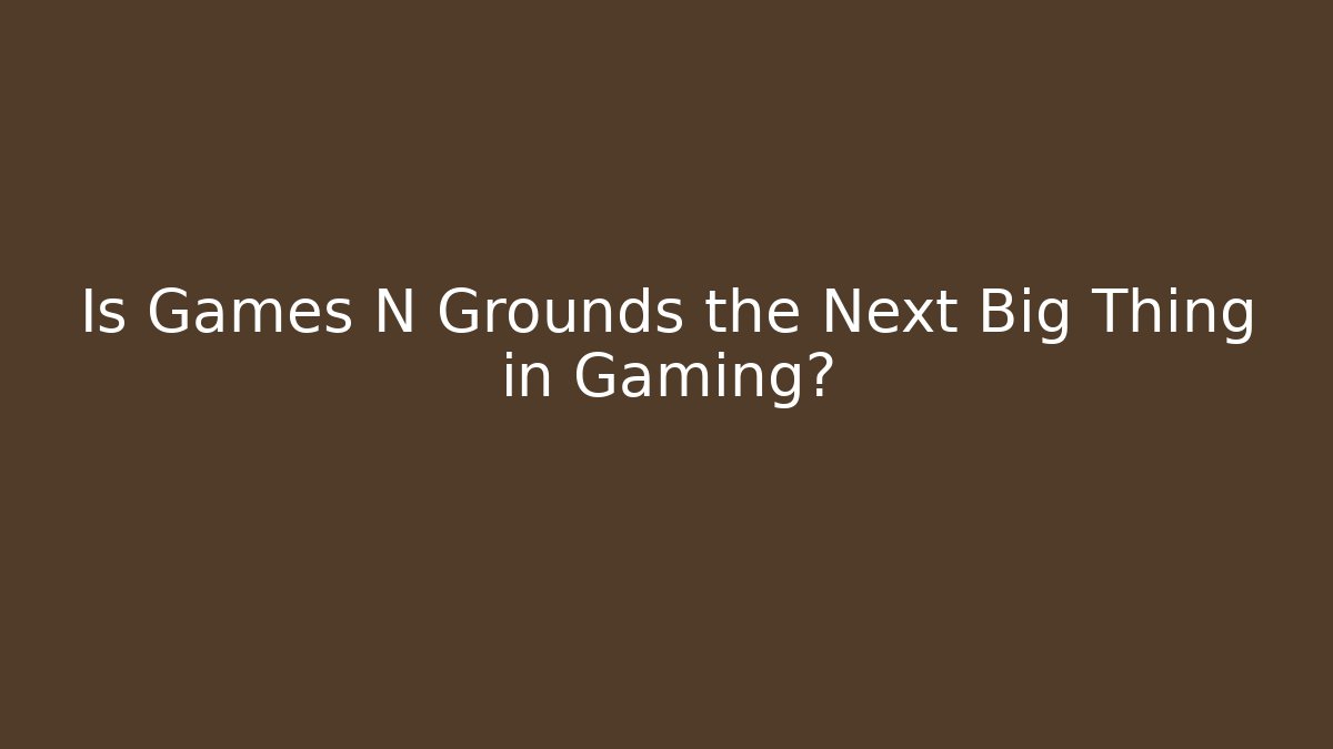 Is Games N Grounds the Next Big Thing in Gaming?