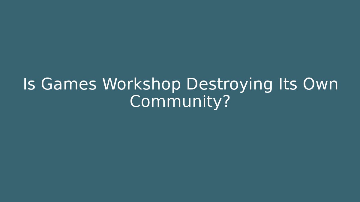 Is Games Workshop Destroying Its Own Community?