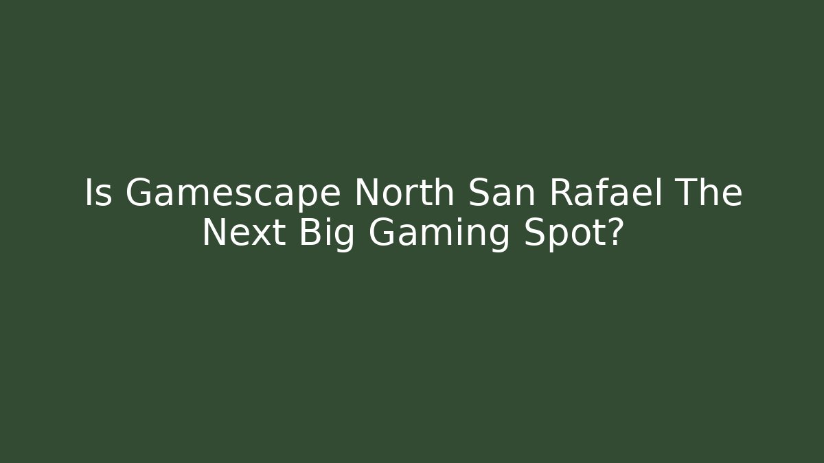 Is Gamescape North San Rafael The Next Big Gaming Spot?