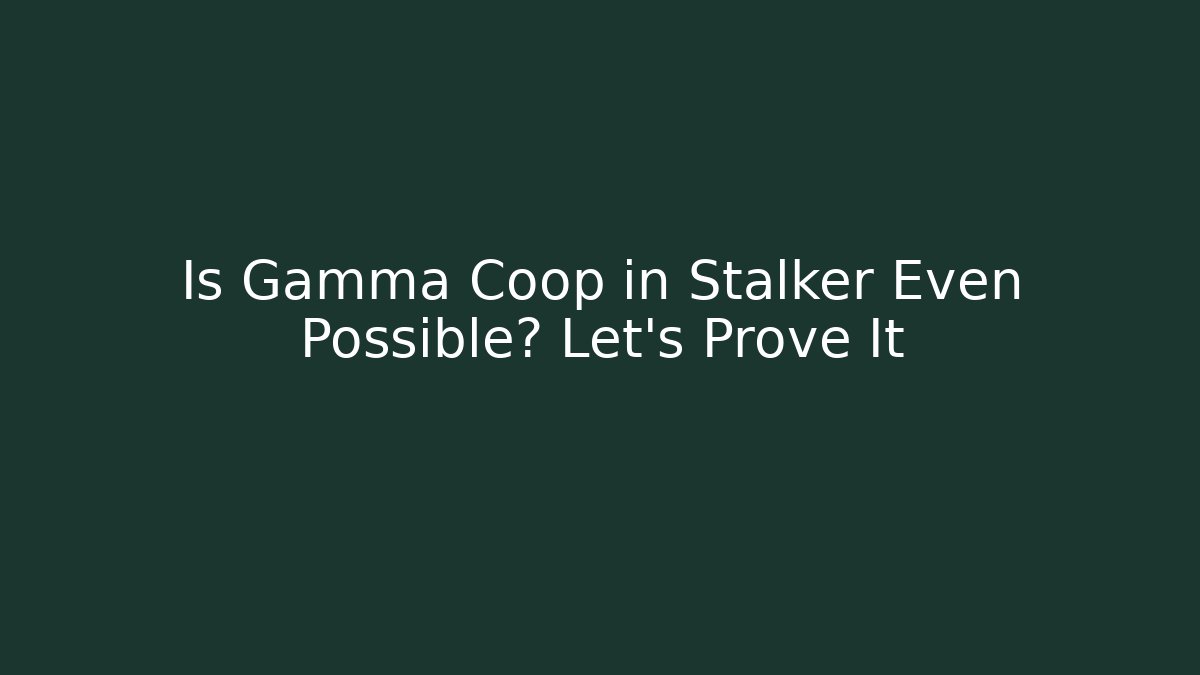 Is Gamma Coop in Stalker Even Possible? Let's Prove It